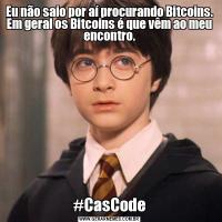 Eu não saio por aí procurando Bitcoins. Em geral os Bitcoins é que vêm ao meu encontro.#CasCode