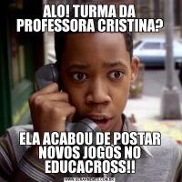 ALO! TURMA DA PROFESSORA CRISTINA?ELA ACABOU DE POSTAR NOVOS JOGOS NO EDUCACROSS!!