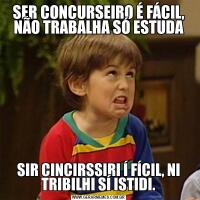 SER CONCURSEIRO É FÁCIL, NÃO TRABALHA SÓ ESTUDASIR CINCIRSSIRI Í FÍCIL, NI TRIBILHI SÍ ISTIDI.