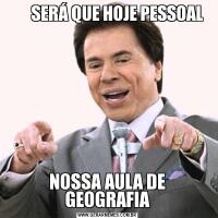       SERÁ QUE HOJE PESSOALNOSSA AULA DE GEOGRAFIA