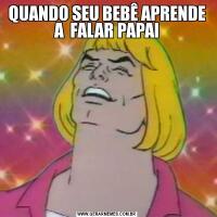 QUANDO SEU BEBÊ APRENDE A  FALAR PAPAI