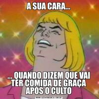A SUA CARA...... QUANDO DIZEM QUE VAI TER COMIDA DE GRAÇA APÓS O CULTO