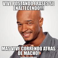 VIVE POSTANDO FRASES SE ENALTECENDO!!!MAS VIVE CORRENDO ATRAS DE MACHO!