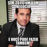 SIM, EU FIZ UM BOM NEGÓCIOE VOCÊ PODE FAZER TAMBÉM!
