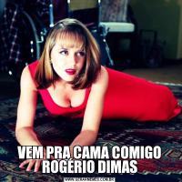 VEM PRA CAMA COMIGO ROGÉRIO DIMAS