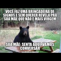VOCÊ FAZ UMA BRINCADEIRA DE SIGNOS E SEM QUERER REVELA PRA SUA MÃE QUE NÃO É MAIS VIRGEMSUA MÃE: SENTA AQUI, VAMOS CONVERSAR
