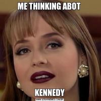 ME THINKING ABOT KENNEDY