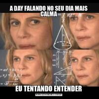 A DAY FALANDO NO SEU DIA MAIS CALMAEU TENTANDO ENTENDER