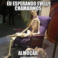 EU ESPERANDO EVELLY CHAMAR NÓS ALMOÇAR 