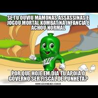 SE TU OUVIU MAMONAS ASSASSINAS E JOGOU MORTAL KOMBAT NA INFANCIA E ACHOU NORMALPOR QUE HOJE EM DIA TU APOIA O GOVERNO SER FISCAL DE PUNHETA?