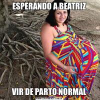 ESPERANDO A BEATRIZVIR DE PARTO NORMAL