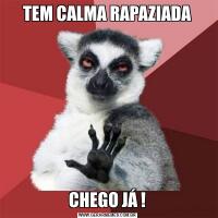 TEM CALMA RAPAZIADACHEGO JÁ !