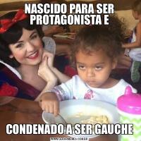 NASCIDO PARA SER PROTAGONISTA ECONDENADO A SER GAUCHE
