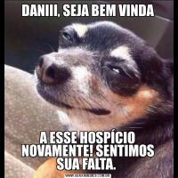 DANIII, SEJA BEM VINDAA ESSE HOSPÍCIO NOVAMENTE! SENTIMOS SUA FALTA. 