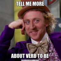 TELL ME MOREABOUT VERB TO BE