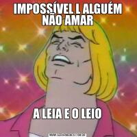 IMPOSSÍVEL L ALGUÉM NÃO AMARA LEIA E O LEIO
