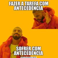 FAZER A TAREFA COM ANTECEDÊNCIASOFRER COM ANTECEDÊNCIA