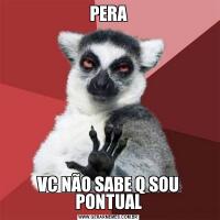 PERAVC NÃO SABE Q SOU PONTUAL