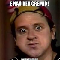 É NÃO DEU GRÊMIO!