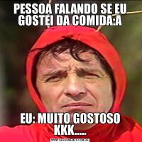 PESSOA FALANDO SE EU GOSTEI DA COMIDA:AEU: MUITO GOSTOSO KKK.....