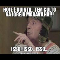 HOJE É QUINTA.. TEM CULTO NA IGREJA MARAVILHA!!!ISSO.. ISSO.. ISSO.. 