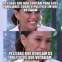 PESSOAS QUE NÃO CONTAM PARA SEUS FAMILIARES SOBRE O POLITICO EM QUE VOTARAMPESSOAS QUE REVELAM OS POLITICOS QUE VOTARAM