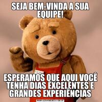 SEJA BEM-VINDA A SUA EQUIPE!ESPERAMOS QUE AQUI VOCÊ TENHA DIAS EXCELENTES E GRANDES EXPERIÊNCIAS