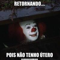 RETORNANDO....POIS NÃO TENHO ÚTERO