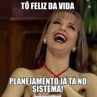 TÔ FELIZ DA VIDAPLANEJAMENTO JÁ TÁ NO SISTEMA!