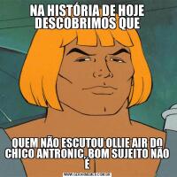 NA HISTÓRIA DE HOJE DESCOBRIMOS QUEQUEM NÃO ESCUTOU OLLIE AIR DO CHICO ANTRONIC, BOM SUJEITO NÃO É