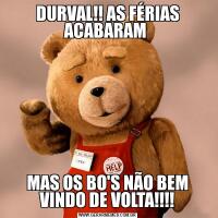 DURVAL!! AS FÉRIAS ACABARAM MAS OS BO'S NÃO BEM VINDO DE VOLTA!!!!