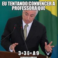 EU TENTANDO CONVENCER A PROFESSORA QUE3+3 E= A 9