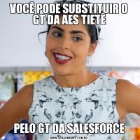 VOCÊ PODE SUBSTITUIR O GT DA AES TIETÊPELO GT DA SALESFORCE
