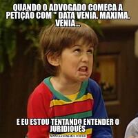 QUANDO O ADVOGADO COMEÇA A PETIÇÃO COM &QUOT; DATA VENIA, MAXIMA, VENIA...E EU ESTOU TENTANDO ENTENDER O JURIDIQUÊS
