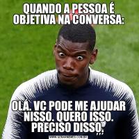 QUANDO A PESSOA É OBJETIVA NA CONVERSA:OLÁ. VC PODE ME AJUDAR NISSO. QUERO ISSO. PRECISO DISSO. 