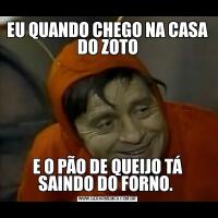 EU QUANDO CHEGO NA CASA DO ZOTOE O PÃO DE QUEIJO TÁ SAINDO DO FORNO. 