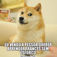 EU VENDO A PESSOA QUERER APRENDER FRANCÊS SEM ESFORÇO