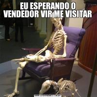 EU ESPERANDO O VENDEDOR VIR ME VISITAR