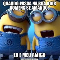 QUANDO PASSA NA RUA DOIS HOMENS SE AMANDO: EU E MEU AMIGO