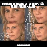 O MUNDO TENTANDO ENTENDER PQ NÃO USAM LATRINA NA ÁSIA 