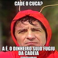 CADE O CUCA?A É, O DINHEIRO SUJO FUGIU DA CADEIA