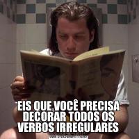 EIS QUE VOCÊ PRECISA DECORAR TODOS OS VERBOS IRREGULARES