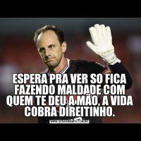 ESPERA PRA VER SO FICA FAZENDO MALDADE COM QUEM TE DEU A MÃO, A VIDA COBRA DIREITINHO.