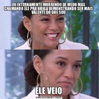 EU INTERNAMENTE MORRENDO DE MEDO MAS CHAMANDO ELE PRA BRIGA DEMONSTRANDO SER MAIS VALENTE DO QUE SOUELE VEIO