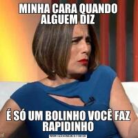 MINHA CARA QUANDO ALGUEM DIZÉ SÓ UM BOLINHO VOCÊ FAZ RAPIDINHO