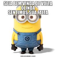 SEJA BEM VINDA DE VOLTA OLINDA
SENTIMOS SUA FALTA