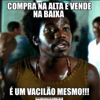 COMPRA NA ALTA E VENDE NA BAIXA É UM VACILÃO MESMO!!!
