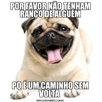 POR FAVOR NÃO TENHAM RANÇO DE ALGUÉMPQ É UM CAMINHO SEM VOLTA 