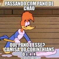PASSANDO COM PANO DE CHÃOQUE PANO É ESSE?     CAMISA DO CORINTHIANS 