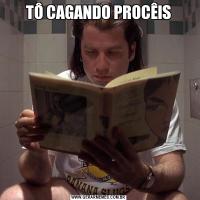 TÔ CAGANDO PROCÊIS